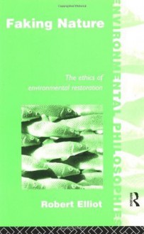 Faking Nature: The Ethics of Environmental Restoration (Environmental Philosophies) - Robert Elliot