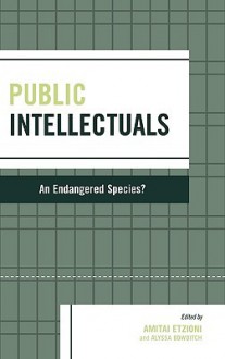 Public Intellectuals: An Endangered Species? - Amitai Etzioni