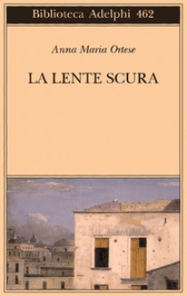 La lente scura. Scritti di viaggio - Anna Maria Ortese, Luca Clerici