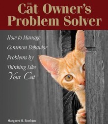 The Cat Owner's Problem Solver: How to Manage Common Behavior Problems by Thinking Like Your Cat - Margaret H. Bonham