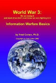 World War 3: We Are Losing It And Most Of Us Didn't Even Know We Were Fighting In It Information Warfare Basics - Fred Cohen