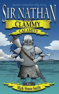 Sir Nathan and the Clammy Calamity (Somewhat Silly Stories) - Mark Smith, Derek Gebler