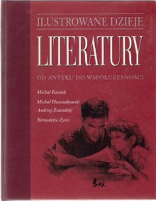 Ilustrowane dzieje literatury od antyku do wpółczesności - Michał Hanczakowski, Andrzej Zawadzki, Bernadetta Żynis, Michał Kuziak