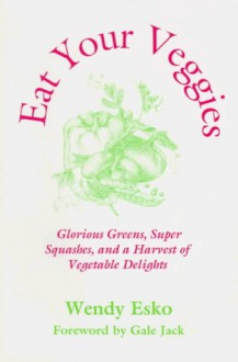 Eat Your Veggies : Glorious Greens, Super Squashes, and a Harvest of Vegetable Delights (Esko, Wendy. Macrobiotic Cooking Series, V. 3.) (Esko, Wendy. Macrobiotic Cooking Series, V. 3.) - Wendy Esko