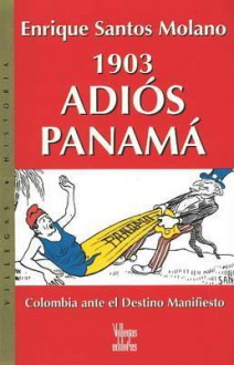 1903 Adios Panama: Colombia ante el destino manifiesto - Enrique Santos Molano