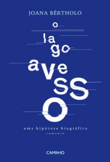 O Lago Avesso. Uma Hipótese Biográfica - Joana Bértholo