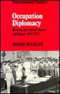 Occupation Diplomacy: Britain, the United States and Japan 1945 1952 - Roger Buckley