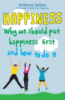 Happiness: Why We Should Put Our Happiness First and How to Do it - Anthony Seldon