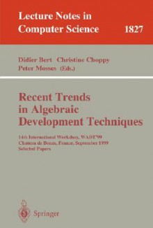 Recent Trends in Algebraic Development Techniques: 14th International Workshop, Wadt '99, Chateau de Bonas, September 15-18, 1999 Selected Papers - Didier Bert, Christine Choppy, Peter Mosses