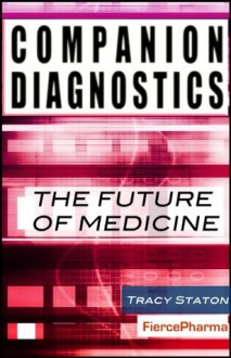 Companion Diagnostics: The Future of Medicine - Tracy Staton, Karl Hardy, Jennifer Levin, Shehla Shakoor