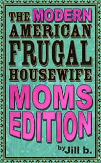 The Modern American Frugal Housewife Book #3: Moms Edition - Jill b.