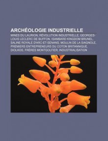 Arch Ologie Industrielle: Mines Du Laurion, R Volution Industrielle, Georges-Louis Leclerc de Buffon, Isambard Kingdom Brunel - Source Wikipedia