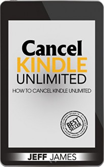 Cancel Kindle Unlimited: How To Cancel Kindle Unlimited (How to Cancel Kindle Unlimited: Cancel Kindle Unlimited, Cancel Kindle Unlimited Subscription, Unsubscribe Kindle Unlimited) - Jeff James