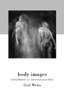 Body Images: Embodiment as Intercorporeality - Gail Weiss