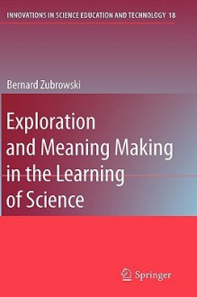 Exploration And Meaning Making In The Learning Of Science (Innovations In Science Education And Technology) - Bernard Zubrowski