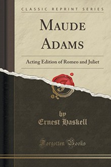 Maude Adams: Acting Edition of Romeo and Juliet (Classic Reprint) - Ernest Haskell