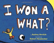 I Won a What? - Audrey Vernick, Robert Neubecker