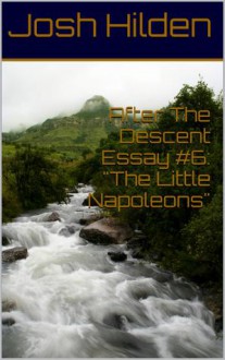 After The Descent Essay #6: "The Little Napoleons" (After The Descent, #6) - Josh Hilden