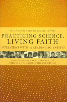 Practicing Science, Living Faith: Interviews with Twelve Leading Scientists - Philip Clayton, Jim Schaal