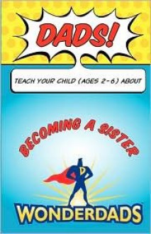 Dads, Teach Your Child (Ages 2-6) about Becoming a Sister - Carla Mooney, WonderDads