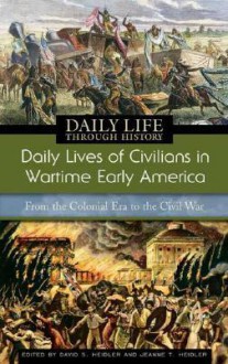 Daily Lives of Civilians in Wartime Early America: From the Colonial Era to the Civil War - David S. Heidler, Jeanne T. Heidler