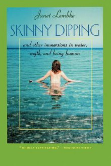 Skinny Dipping: And Other Immersions in Water, Myth, and Being Human - Janet Lembke