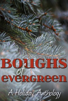 Boughs of Evergreen: A Holiday Anthology - J.P. Walker, Debbie McGowan, Jonathan Penn, L.L. Bucknor, Alexis Woods, Rick Bettencourt, Amy Spector, Kathleen Hayes, Larry Benjamin, Claire Davis, Al Stewart, Raine O'Tierney, Hans M. Hirschi, Terry Kerr, L.M. Steel, K.C. Faelan, Amelia Mann, Hunter Frost, Laura Sus