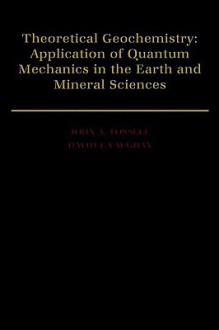 Theoretical Geochemistry: Applications of Quantum Mechanics in the Earth and Mineral Sciences - John A. Tossell, David J. Vaughan