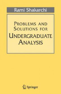 Problems and Solutions for Undergraduate Analysis (Undergraduate Texts in Mathematics) - Rami Shakarchi, Serge Lang