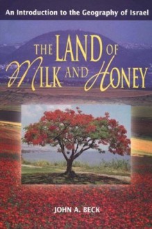 The Land of Milk and Honey: An Introduction to the Geography of Israel - John A. Beck