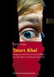 Tatort Bibel: Religionsunterricht Mit Kriminalfallen Aus Dem Alten Und Neuen Testament - Patrick Grasser