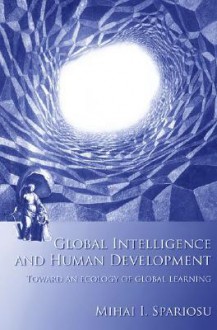 Global Intelligence and Human Development: Toward an Ecology of Global Learning - Mihai I. Spariosu