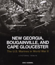 New Georgia, Bougainville, and Cape Gloucester: The U.S. Marines in World War II: A Pictorial Tribute - Eric Hammel