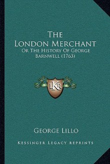 The London Merchant: Or the History of George Barnwell (1763) - George Lillo