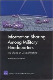 Information Sharing Among Military Headquarters: The Effects on Decisionmaking - Walter L. Perry