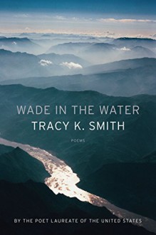 Wade in the Water - Tracy K. Smith