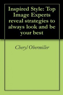 Inspired Style: Top Image Experts reveal strategies to always look and be your best - Cheryl Obermiller, Oreet Mizrahi, Julie Maeder, Pat Gray, Cynthia Lee Miller, Sally Templeton, Lisa Ann Martin, Chris Fulkerson, Dominique Vaughan-Russell, Debbie Wright, Carrie Leum, Sandy Moore, Milena Joy, Barbara Layne, And More