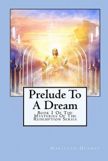 Prelude to a Dream: Book 1 of the Mysteries of the Redemption Series - Marilynn Hughes