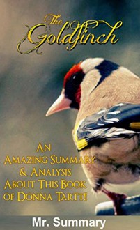 The Goldfinch: An Amazing Summary & Analysis About This Book of Donna Tartt!! (BONUS: FUN QUIZZES TO HELP YOU LEARN THE GOLDFINCH) (The Goldfinch: An Amazing ... Analysis; Paperback, Audiobook, A Novel) - Mr. Summary, The Goldfinch