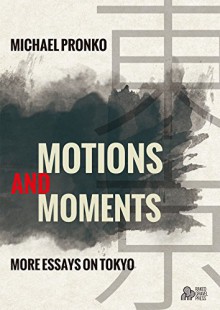 Motions and Moments: More Essays on Tokyo - Michael Pronko