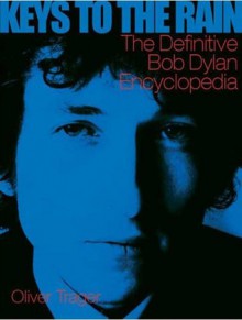 Keys to the Rain: The Definitive Bob Dylan Encyclopedia - Oliver Trager, Billboard Books