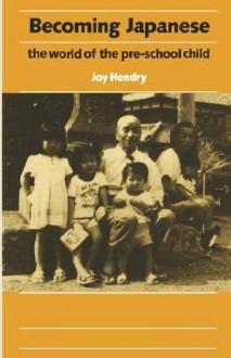 Becoming Japanese: The World of the Pre-School Child - Joy Hendry