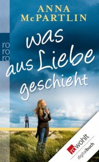 Was aus Liebe geschieht (German Edition) - Anna McPartlin, Karolina Fell