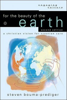 For the Beauty of the Earth: A Christian Vision for Creation Care - Steven Bouma-Prediger