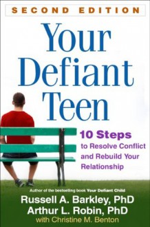 Your Defiant Teen, Second Edition: 10 Steps to Resolve Conflict and Rebuild Your Relationship - Russell A. Barkley, Arthur L. Robin, Christine M. Benton