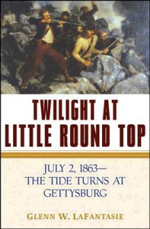 Twilight at Little Round Top: July 2, 1863--The Tide Turns at Gettysburg - Glenn W LaFantasie