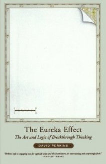 The Eureka Effect: The Art and Logic of Breakthrough Thinking - David N. Perkins