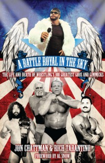 A Battle Royal in the Sky: The Life and Death of Wrestling's 100 Greatest Gods and Gimmicks - Rich Tarantino, John Chattman