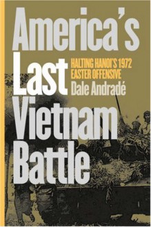 America's Last Vietnam Battle: Halting Hanoi's 1972 Easter Offensive (Modern War Studies) - Dale Andrade