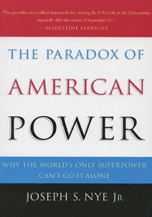 The Paradox of American Power: Why the World's Only Superpower Can't Go It Alone - Joseph S. Nye Jr.